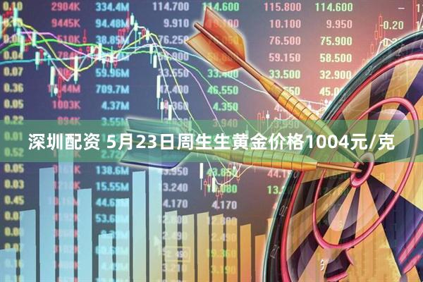 深圳配资 5月23日周生生黄金价格1004元/克