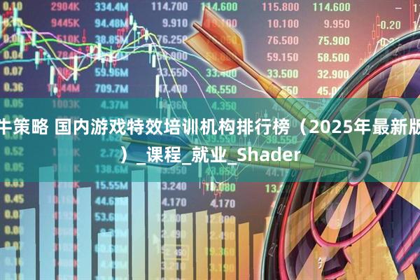 牛策略 国内游戏特效培训机构排行榜（2025年最新版）_课程_就业_Shader