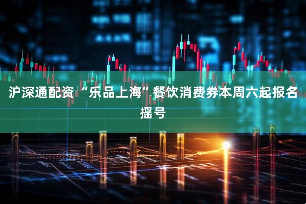 沪深通配资 “乐品上海”餐饮消费券本周六起报名摇号