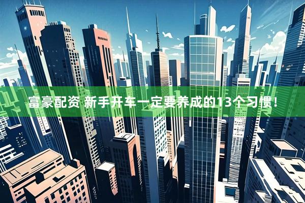 富豪配资 新手开车一定要养成的13个习惯！