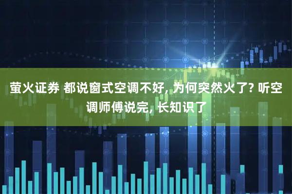 萤火证券 都说窗式空调不好, 为何突然火了? 听空调师傅说完, 长知识了