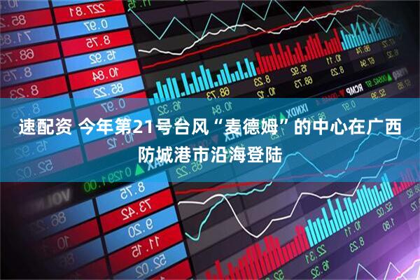 速配资 今年第21号台风“麦德姆”的中心在广西防城港市沿海登陆