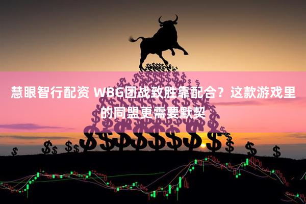 慧眼智行配资 WBG团战致胜靠配合?这款游戏里的同盟更需要默契