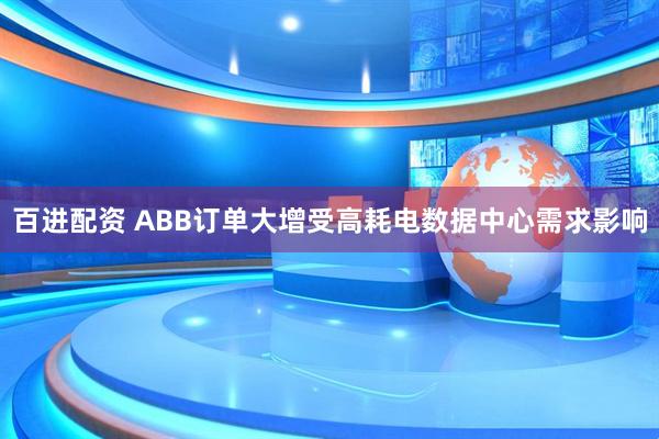 百进配资 ABB订单大增受高耗电数据中心需求影响