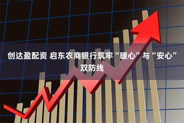 创达盈配资 启东农商银行筑牢“暖心”与“安心”双防线