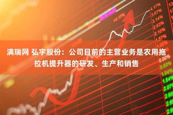 满瑞网 弘宇股份：公司目前的主营业务是农用拖拉机提升器的研发、生产和销售