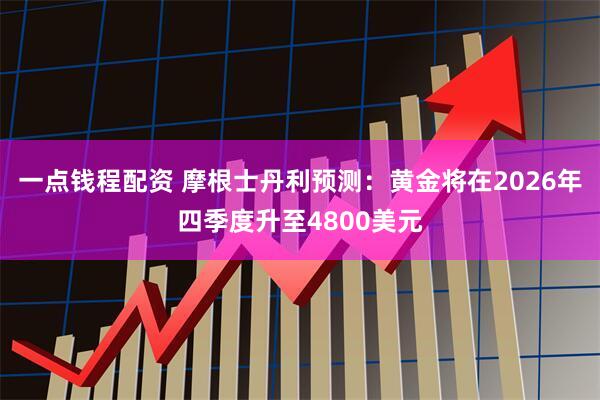 一点钱程配资 摩根士丹利预测:黄金将在2026年四季度升至4800美元