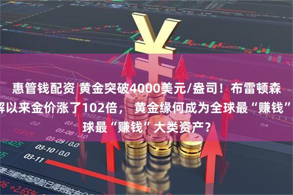 惠管钱配资 黄金突破4000美元/盎司！布雷顿森林体系瓦解以来金价涨了102倍， 黄金缘何成为全球最“赚钱”大类资产？